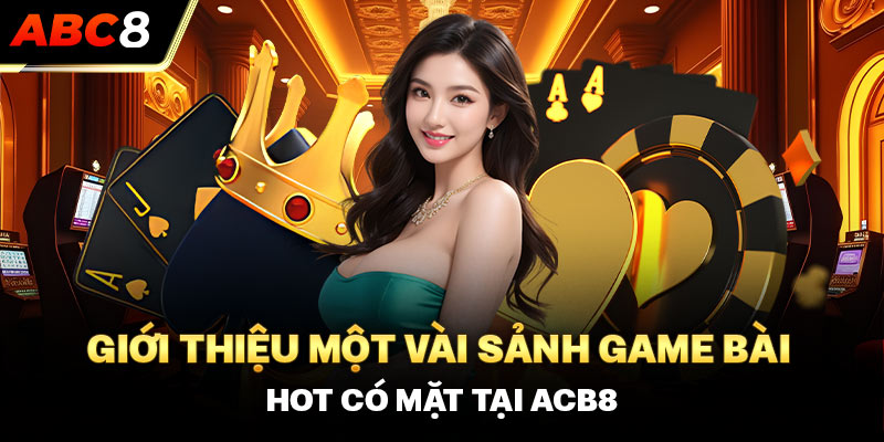 Giới thiệu một vài sảnh game bài hot có mặt tại ACB8