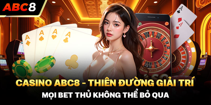 Casino ABC8 - Thiên Đường Giải Trí Mọi Bet Thủ Không Thể Bỏ Qua